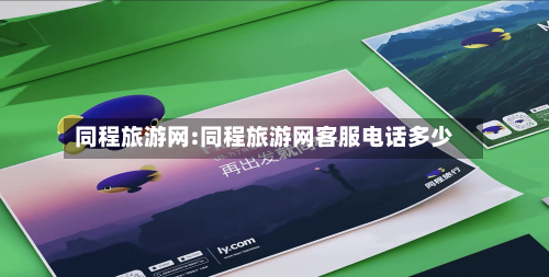 同程旅游网:同程旅游网客服电话多少-第1张图片