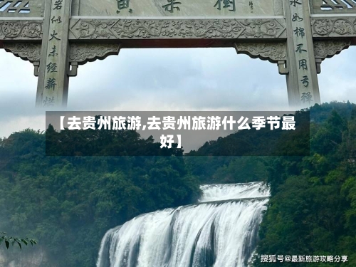 【去贵州旅游,去贵州旅游什么季节最好】-第1张图片