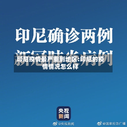印尼疫情最严重到地区:印尼的疫情情况怎么样-第1张图片